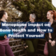 The Impact of Menopause on Bone Health and How to Protect Yourself